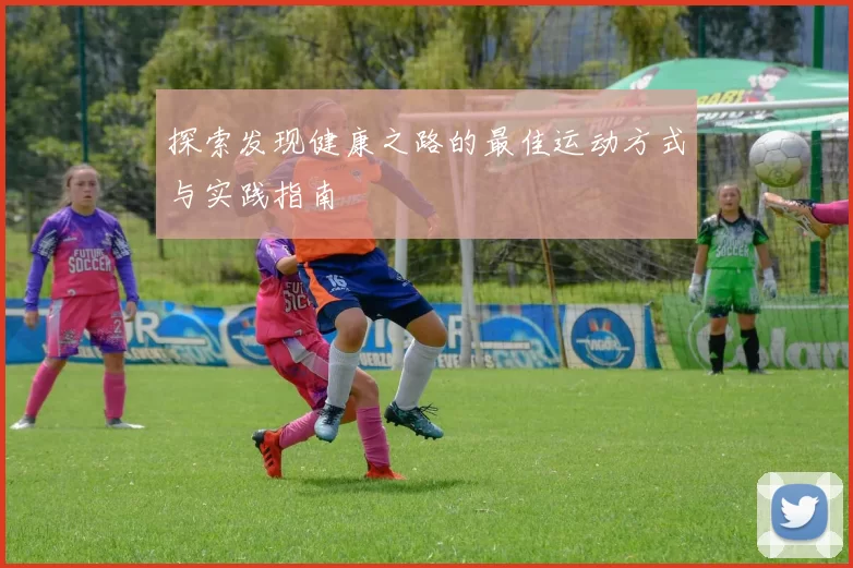 探索发现健康之路的最佳运动方式与实践指南