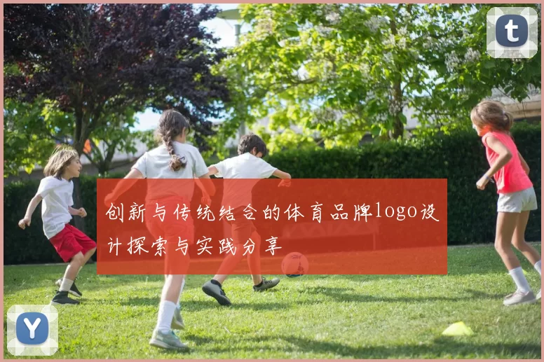 创新与传统结合的体育品牌logo设计探索与实践分享