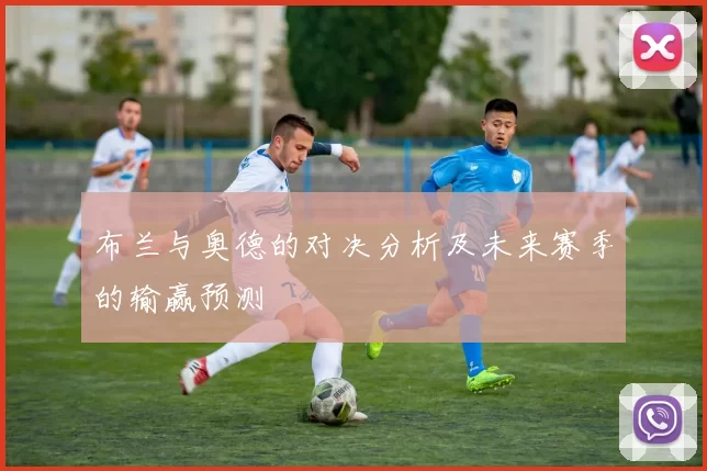 布兰与奥德的对决分析及未来赛季的输赢预测