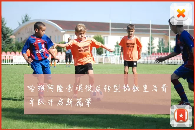 哈维阿隆索退役后转型执教皇马青年队开启新篇章