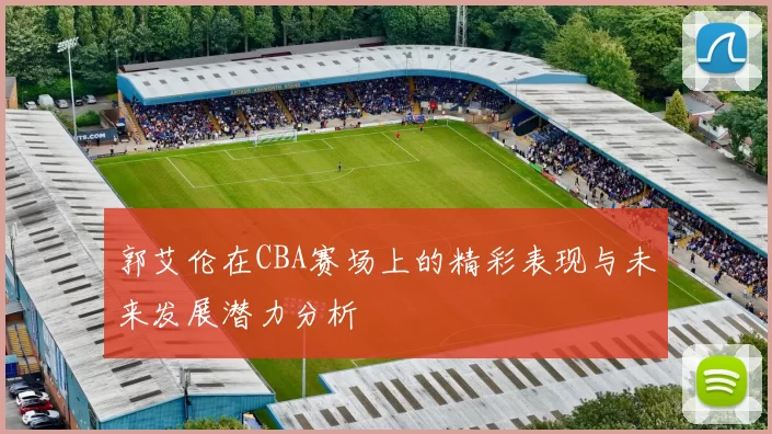 郭艾伦在CBA赛场上的精彩表现与未来发展潜力分析