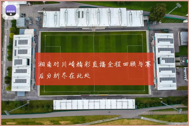 湘南对川崎精彩直播全程回顾与赛后分析尽在此处